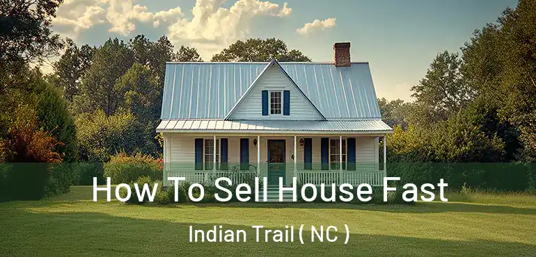  How To Sell House Fast Indian Trail ( NC )