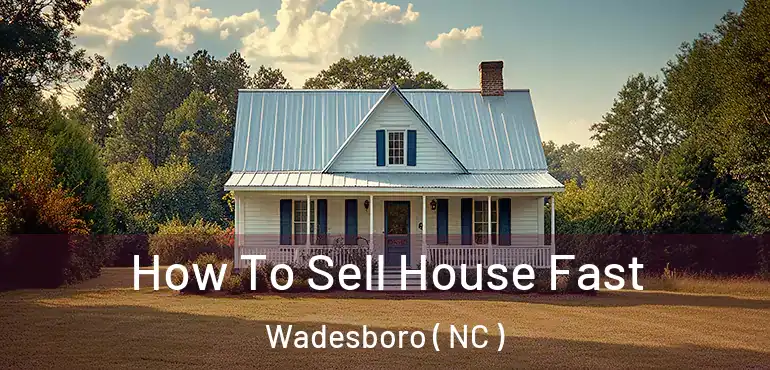  How To Sell House Fast Wadesboro ( NC )