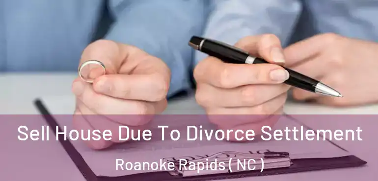  Sell House Due To Divorce Settlement Roanoke Rapids ( NC )