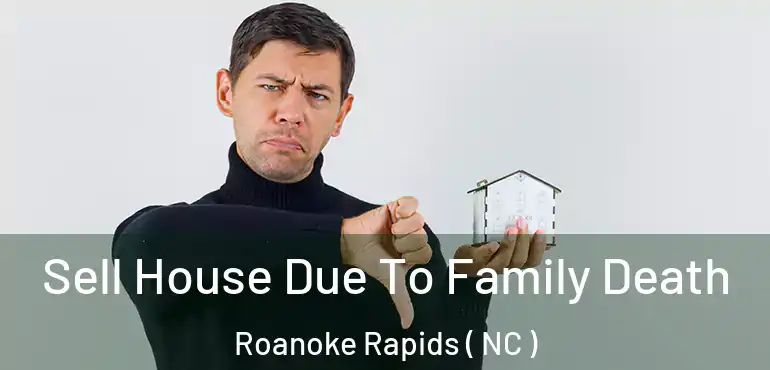  Sell House Due To Family Death Roanoke Rapids ( NC )