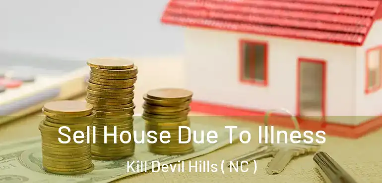  Sell House Due To Illness Kill Devil Hills ( NC )