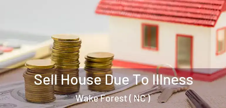  Sell House Due To Illness Wake Forest ( NC )