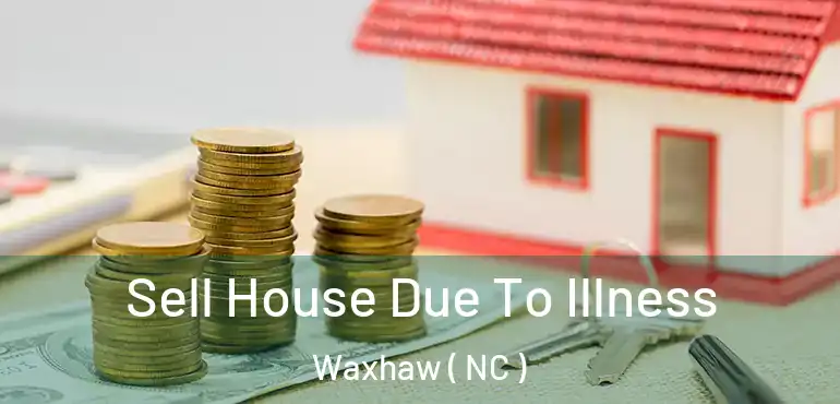  Sell House Due To Illness Waxhaw ( NC )