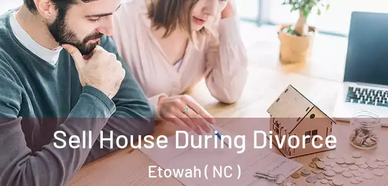  Sell House During Divorce Etowah ( NC )