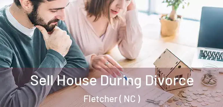  Sell House During Divorce Fletcher ( NC )