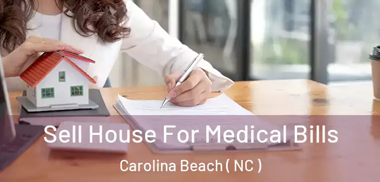 Sell House For Medical Bills Carolina Beach ( NC )