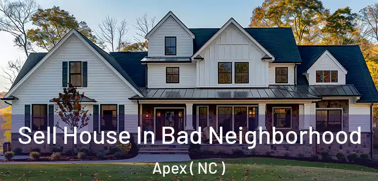  Sell House In Bad Neighborhood Apex ( NC )