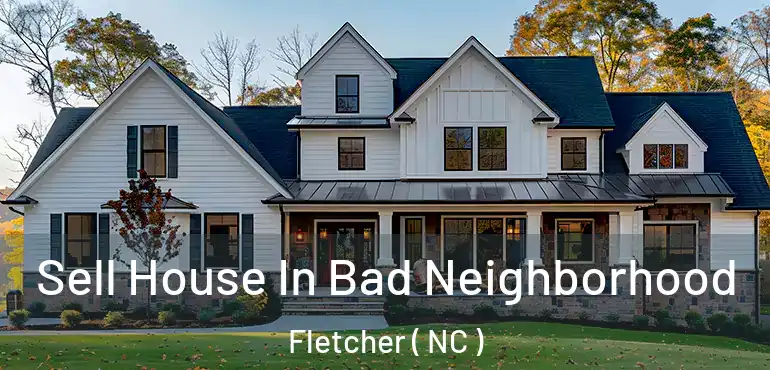  Sell House In Bad Neighborhood Fletcher ( NC )