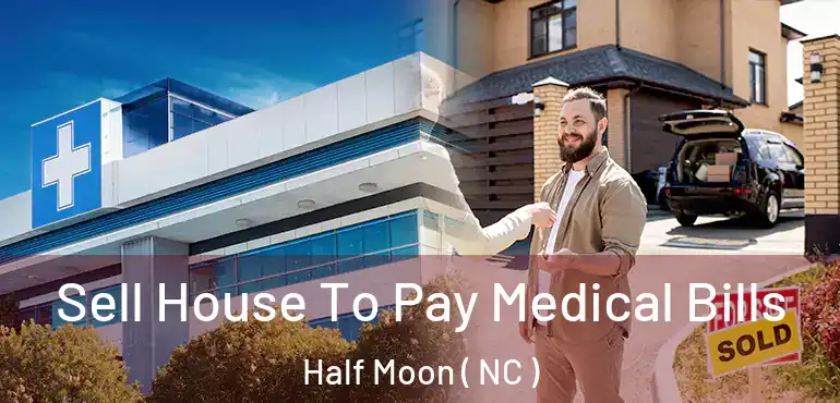  Sell House To Pay Medical Bills Half Moon ( NC )