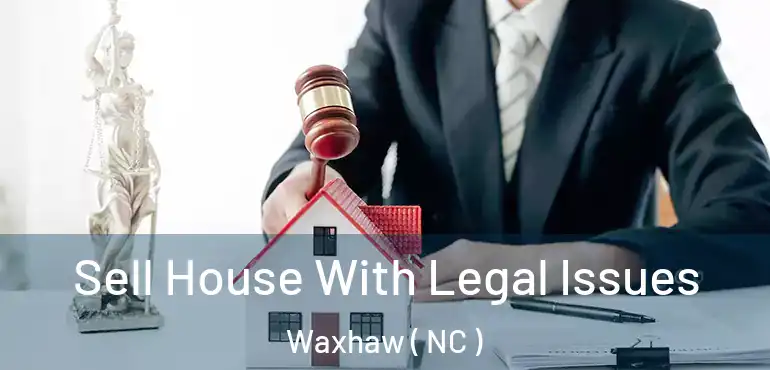  Sell House With Legal Issues Waxhaw ( NC )
