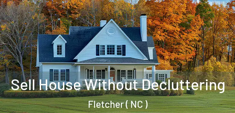  Sell House Without Decluttering Fletcher ( NC )